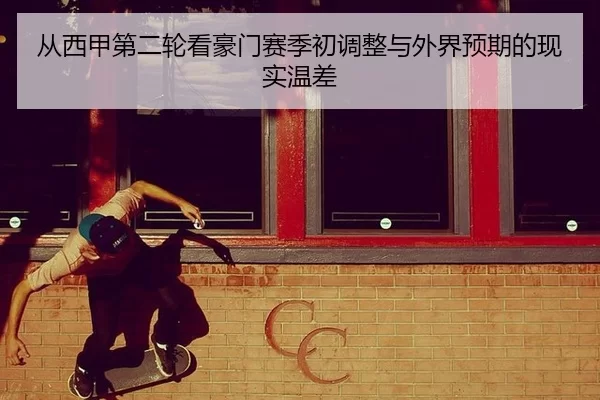 从西甲第二轮看豪门赛季初调整与外界预期的现实温差 - queen of bounty
