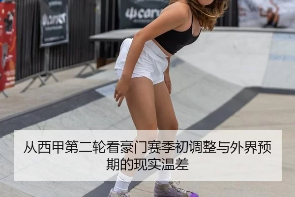 从西甲第二轮看豪门赛季初调整与外界预期的现实温差