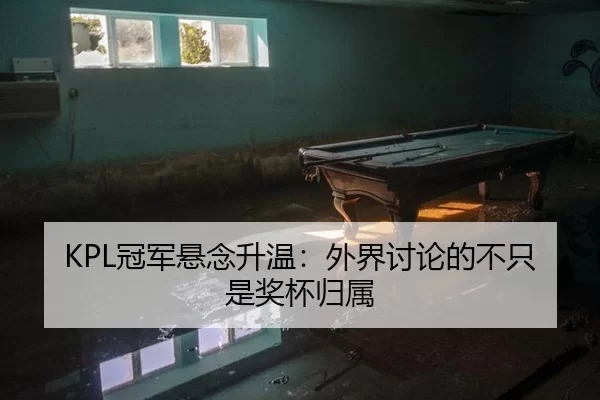 KPL冠军悬念升温：外界讨论的不只是奖杯归属